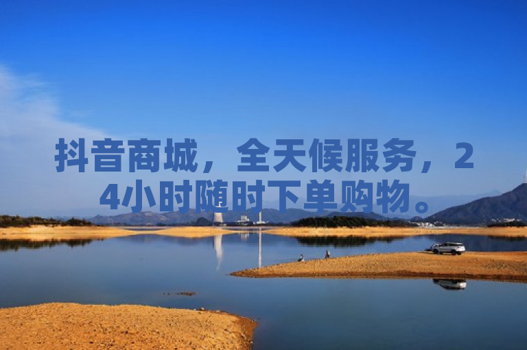抖音商城，全天候服务，24小时随时下单购物。