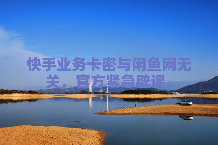 快手业务卡密与闲鱼网无关，官方紧急辟谣。