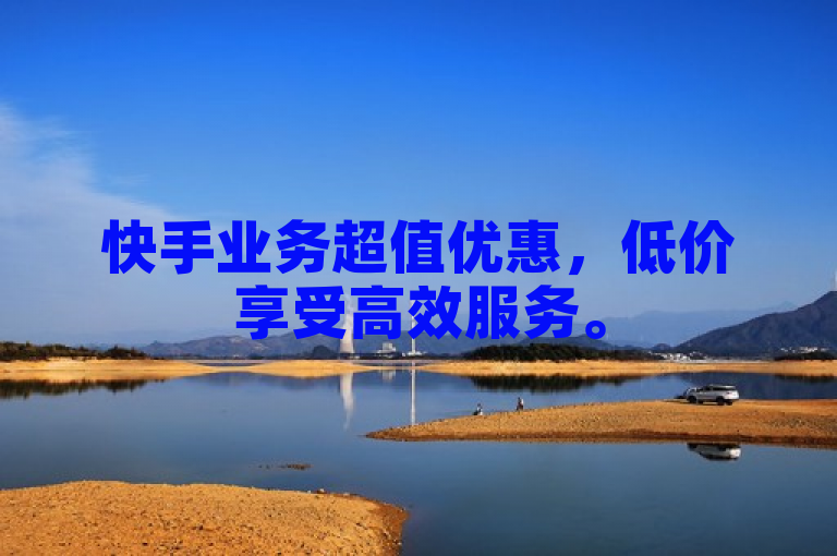 快手业务超值优惠，低价享受高效服务。