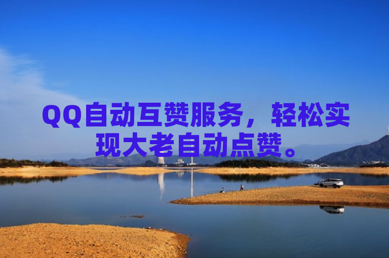 QQ自动互赞服务，轻松实现大老自动点赞。