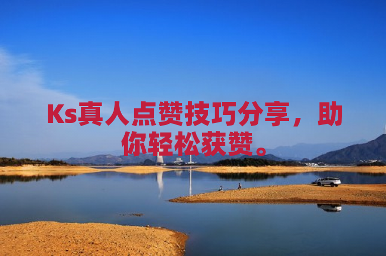 Ks真人点赞技巧分享，助你轻松获赞。