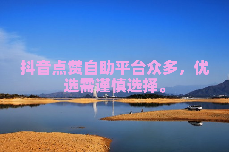 抖音点赞自助平台众多，优选需谨慎选择。