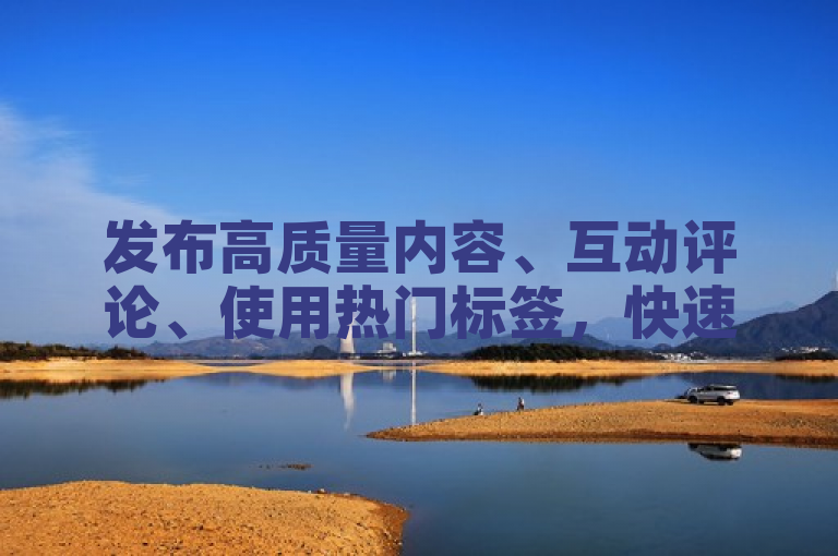 发布高质量内容、互动评论、使用热门标签，快速增加快手粉丝1000+。