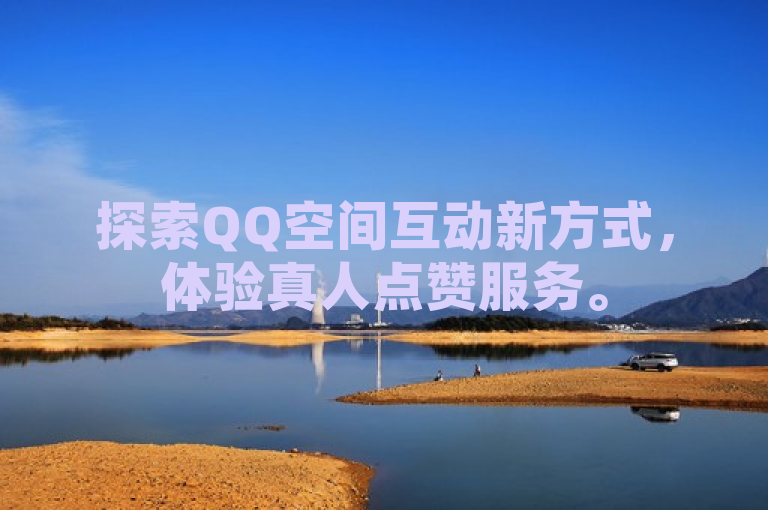 探索QQ空间互动新方式，体验真人点赞服务。