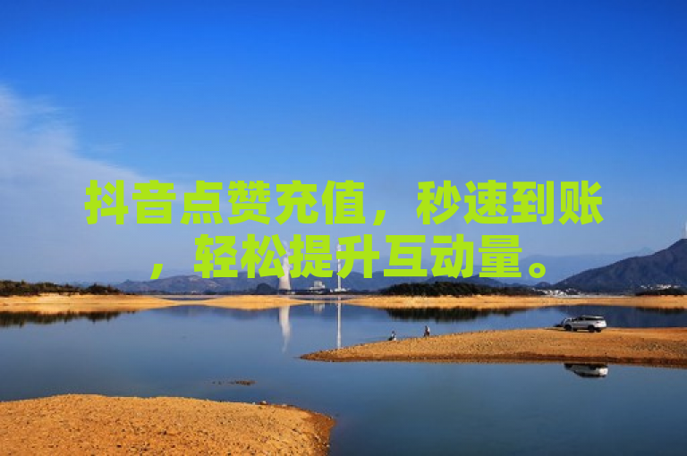 抖音点赞充值，秒速到账，轻松提升互动量。