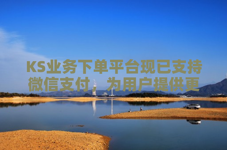KS业务下单平台现已支持微信支付，为用户提供更便捷的支付方式。