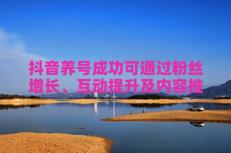 抖音养号成功可通过粉丝增长、互动提升及内容推荐增多来判断。