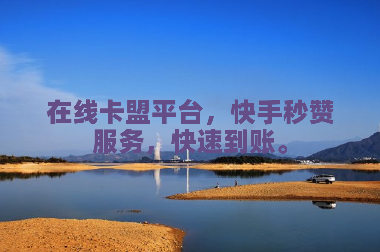 在线卡盟平台，快手秒赞服务，快速到账。