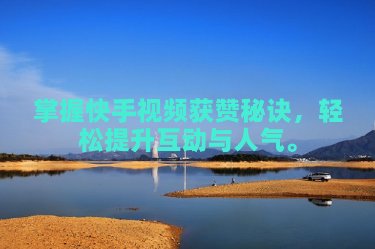 掌握快手视频获赞秘诀，轻松提升互动与人气。
