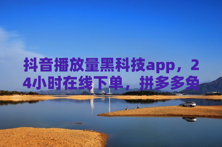 抖音播放量黑科技app，24小时在线下单，拼多多免费助力，刷QQ大会员。