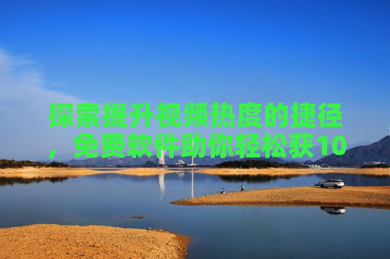 探索提升视频热度的捷径，免费软件助你轻松获10000播放量。
