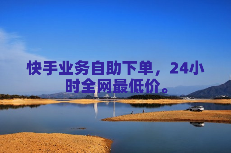 快手业务自助下单，24小时全网最低价。