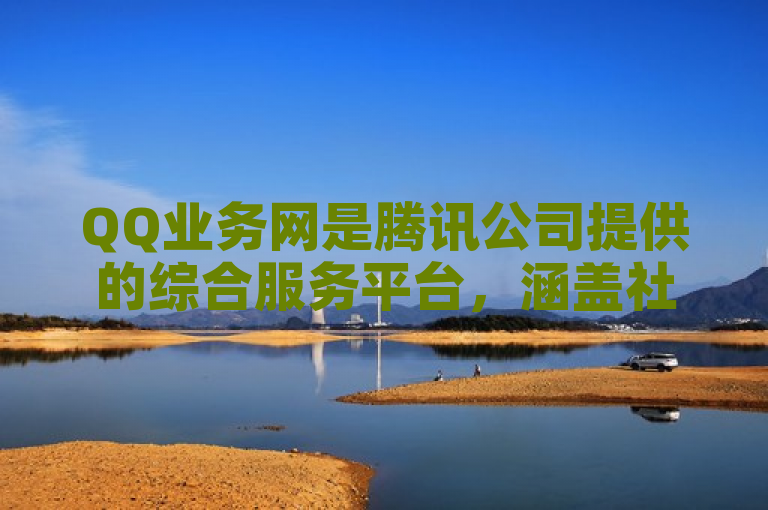 QQ业务网是腾讯公司提供的综合服务平台，涵盖社交、娱乐等多种功能。