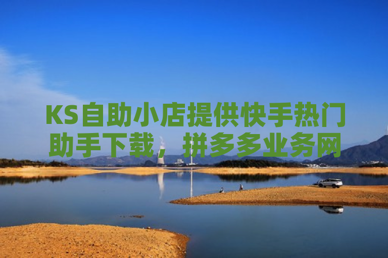 KS自助小店提供快手热门助手下载，拼多多业务网助力王者荣耀一元一万赞服务。