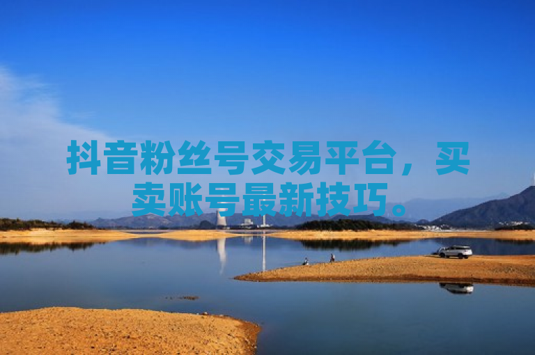 抖音粉丝号交易平台，买卖账号最新技巧。