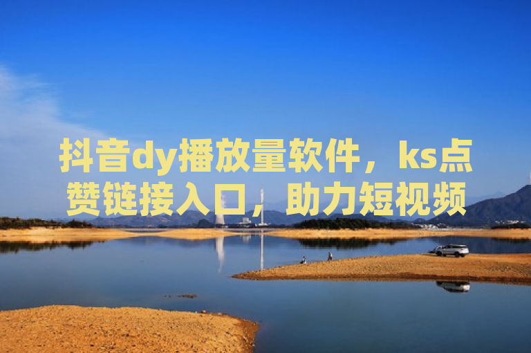 抖音dy播放量软件，ks点赞链接入口，助力短视频上热门。