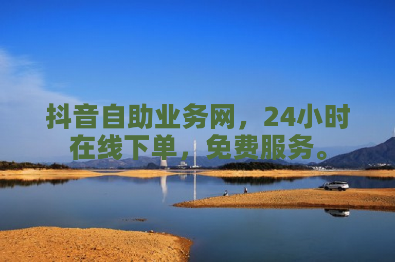 抖音自助业务网，24小时在线下单，免费服务。