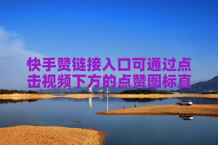 快手赞链接入口可通过点击视频下方的点赞图标直接进入。