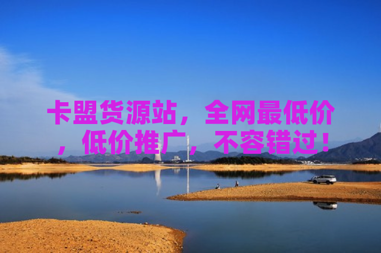 卡盟货源站，全网最低价，低价推广，不容错过！