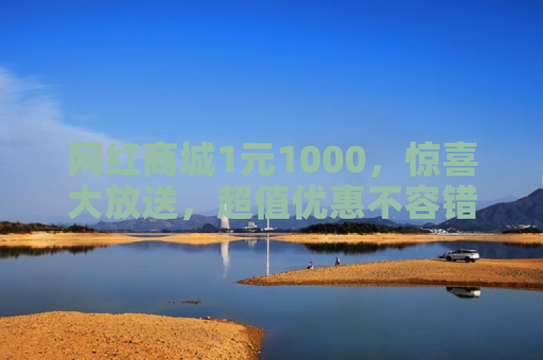 网红商城1元1000，惊喜大放送，超值优惠不容错过！