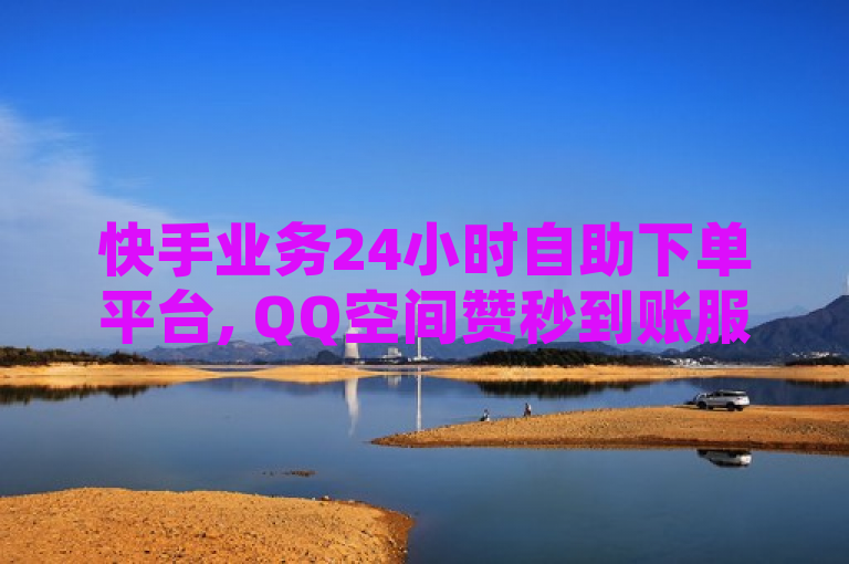 快手业务24小时自助下单平台, QQ空间赞秒到账服务揭秘。