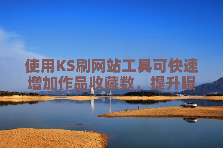 使用KS刷网站工具可快速增加作品收藏数，提升曝光率。