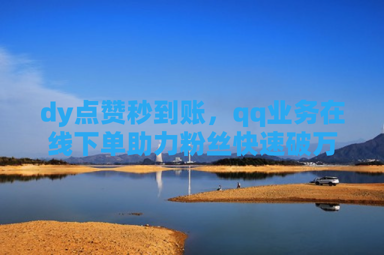 dy点赞秒到账，qq业务在线下单助力粉丝快速破万。