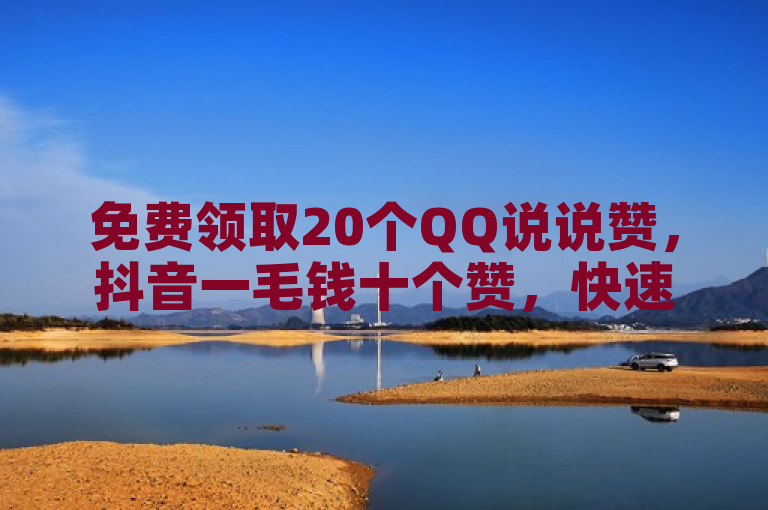 免费领取20个QQ说说赞，抖音一毛钱十个赞，快速增加500粉丝！