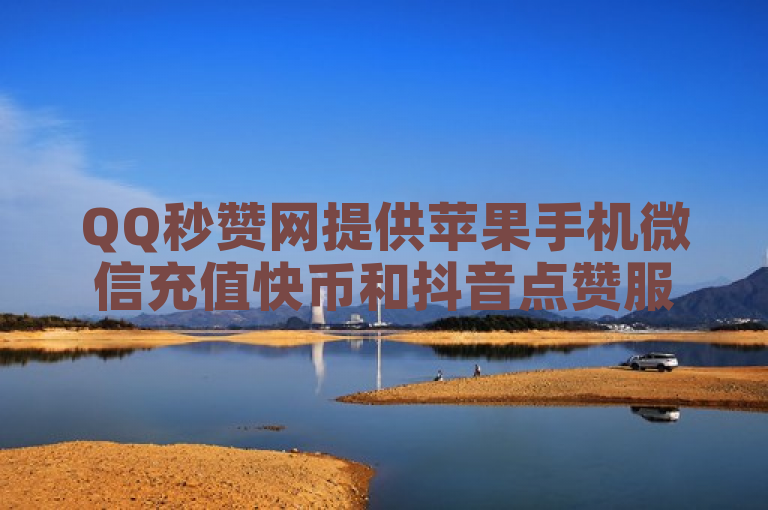 QQ秒赞网提供苹果手机微信充值快币和抖音点赞服务，日结点赞员。
