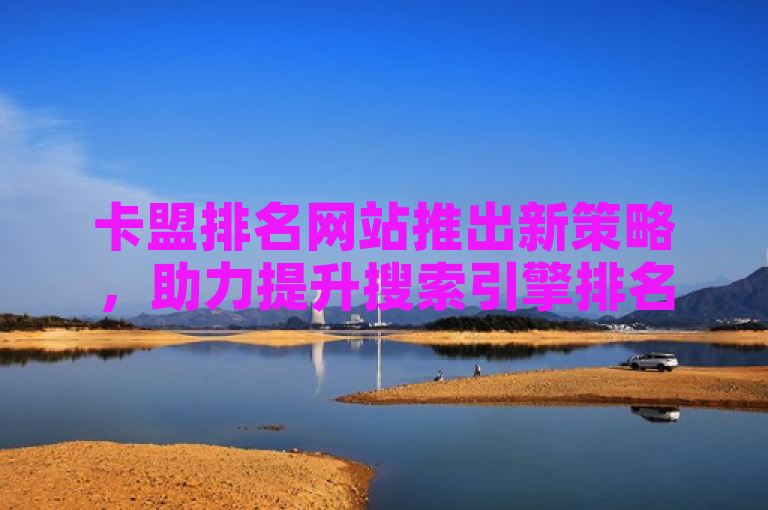 卡盟排名网站推出新策略，助力提升搜索引擎排名。