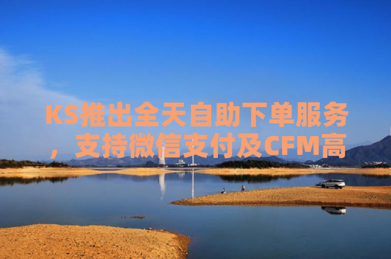 KS推出全天自助下单服务，支持微信支付及CFM高级币购买。