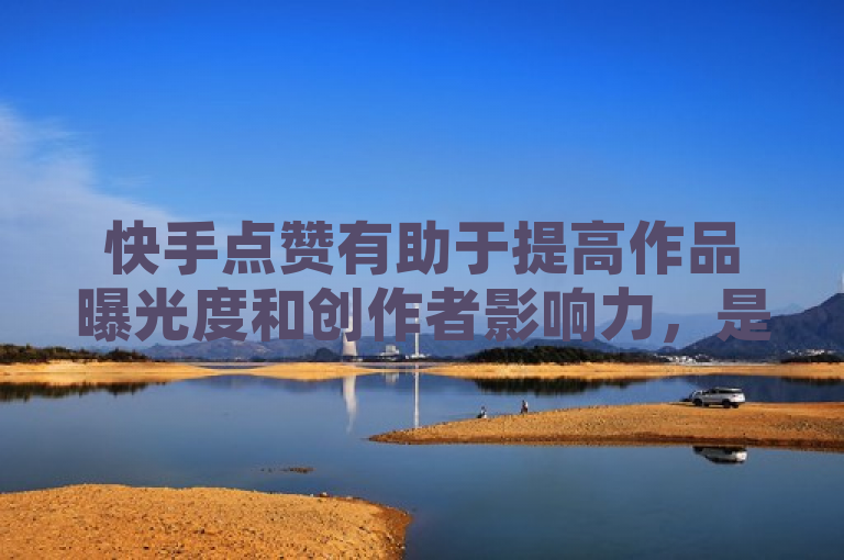 快手点赞有助于提高作品曝光度和创作者影响力，是衡量作品受欢迎程度的重要指标。