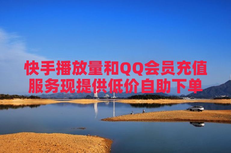 快手播放量和QQ会员充值服务现提供低价自助下单。