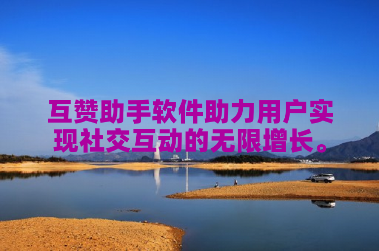 互赞助手软件助力用户实现社交互动的无限增长。