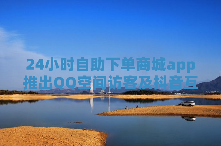 24小时自助下单商城app推出QQ空间访客及抖音互粉服务。