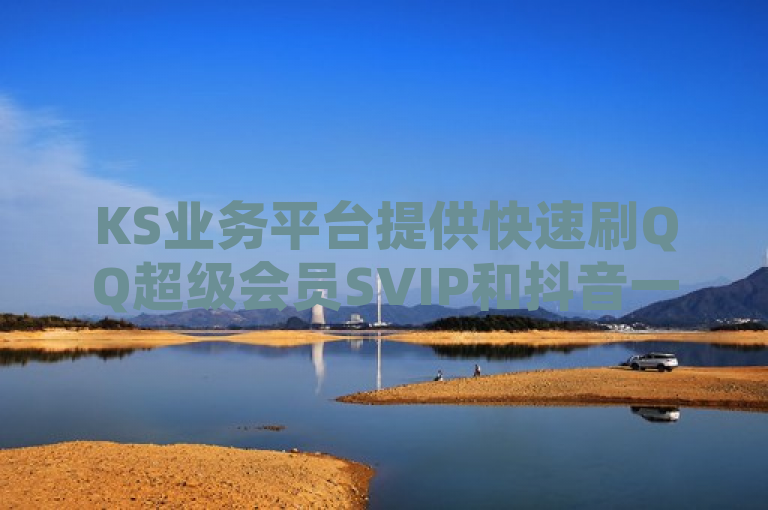 KS业务平台提供快速刷QQ超级会员SVIP和抖音一元3万粉丝服务。