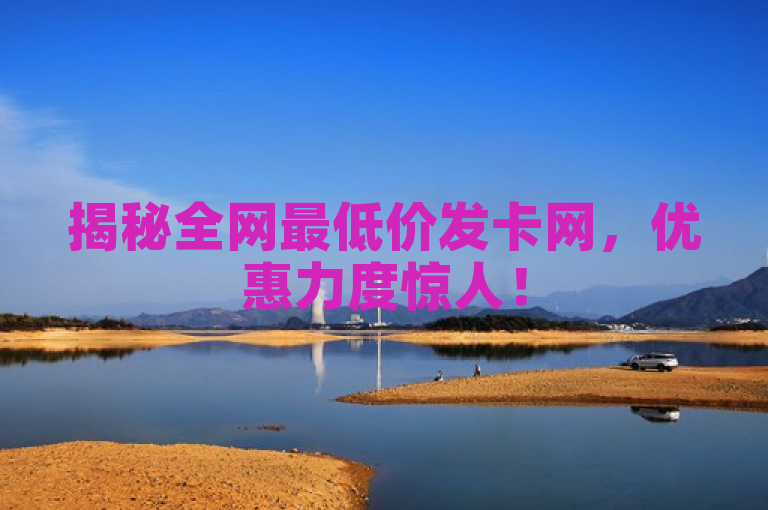 揭秘全网最低价发卡网，优惠力度惊人！