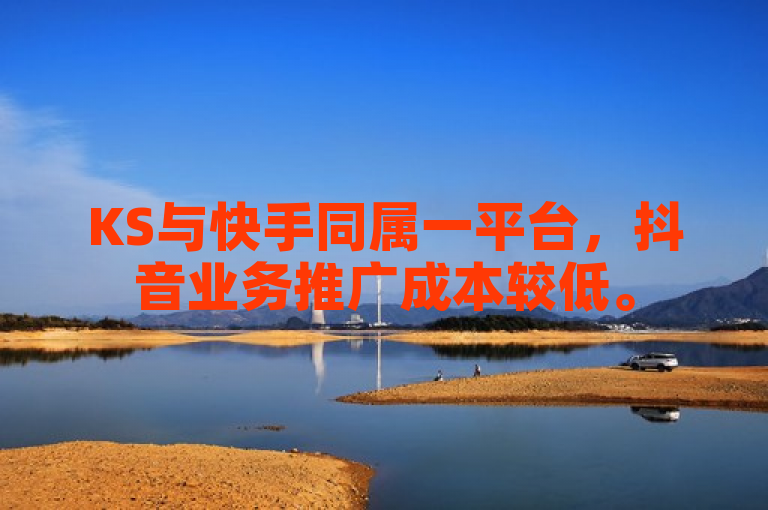 KS与快手同属一平台，抖音业务推广成本较低。