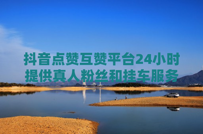 抖音点赞互赞平台24小时提供真人粉丝和挂车服务，助力网免费刷一万qq空间访客量。