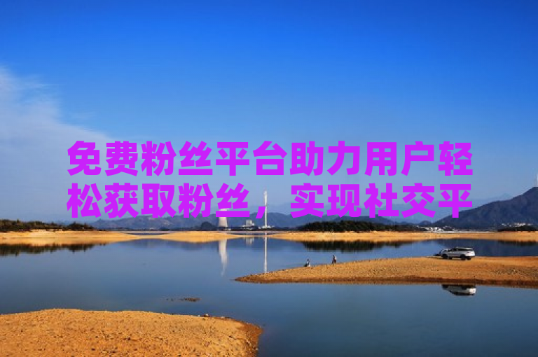免费粉丝平台助力用户轻松获取粉丝，实现社交平台的稳定增长。