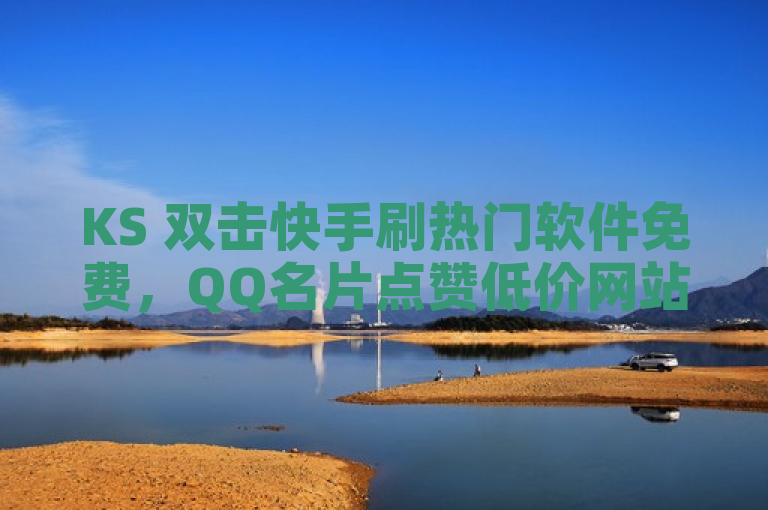 KS 双击快手刷热门软件免费，QQ名片点赞低价网站提供二十四小时抖音点赞自助服务。