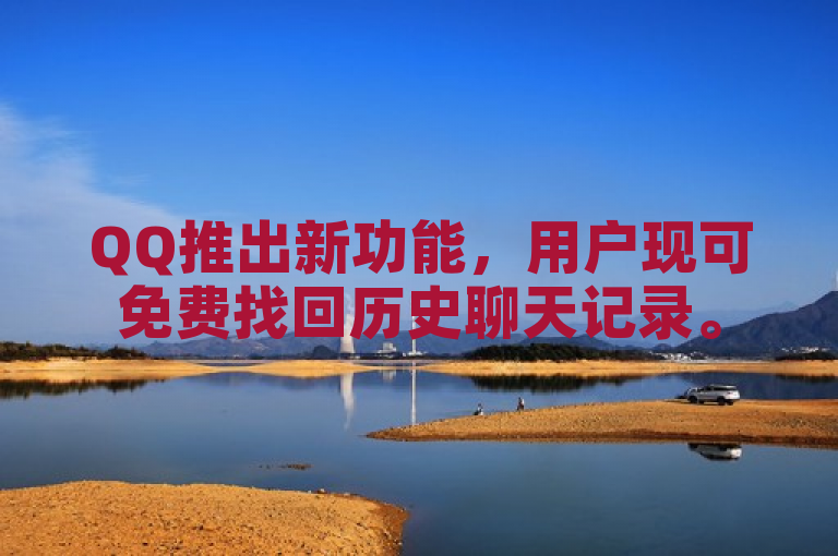 QQ推出新功能，用户现可免费找回历史聊天记录。