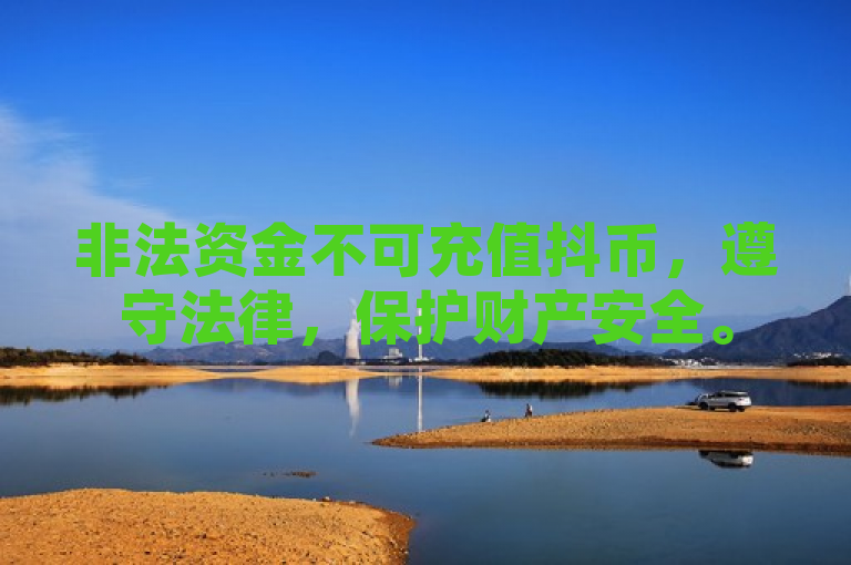 非法资金不可充值抖币，遵守法律，保护财产安全。