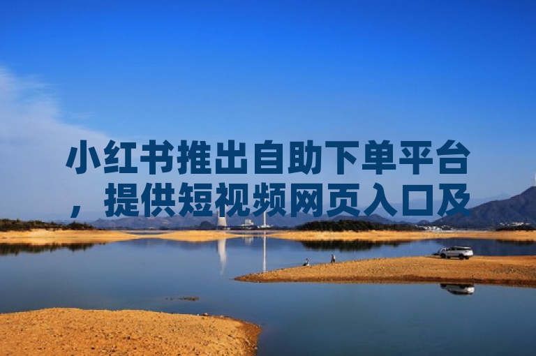 小红书推出自助下单平台，提供短视频网页入口及QQ空间互赞服务。