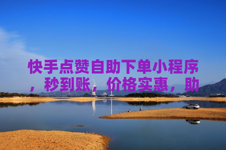 快手点赞自助下单小程序，秒到账，价格实惠，助力内容创作者快速增粉。