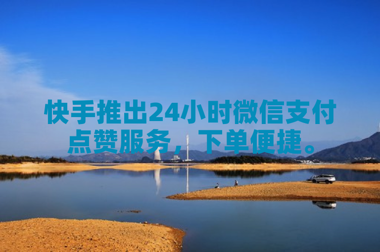 快手推出24小时微信支付点赞服务，下单便捷。