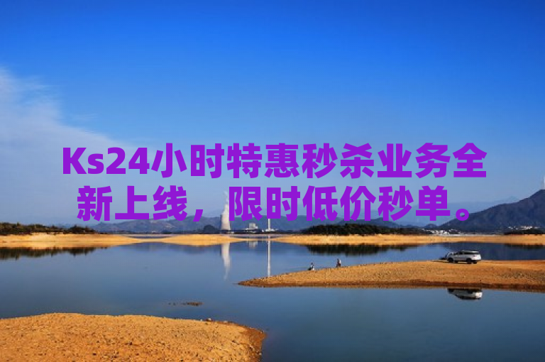 Ks24小时特惠秒杀业务全新上线，限时低价秒单。