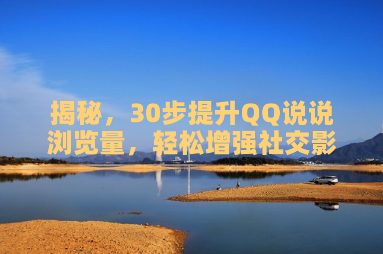 揭秘，30步提升QQ说说浏览量，轻松增强社交影响力。