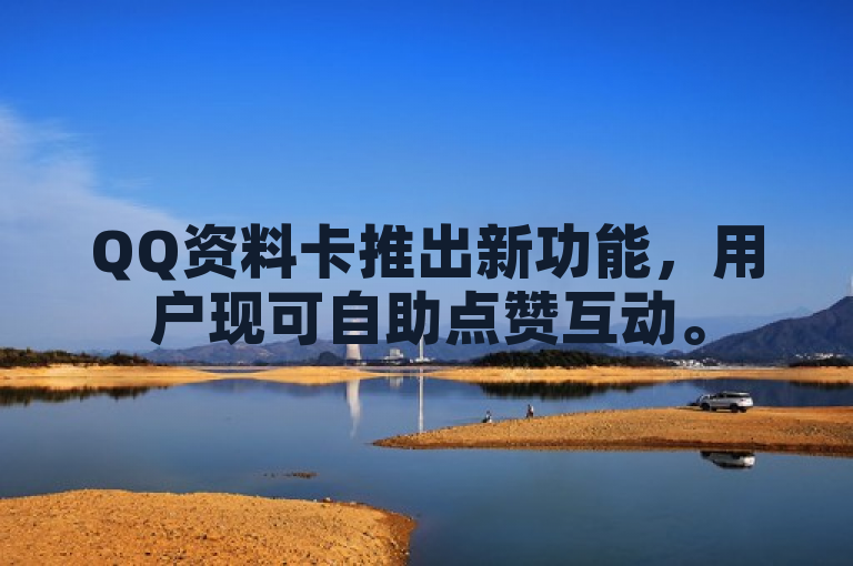 QQ资料卡推出新功能，用户现可自助点赞互动。