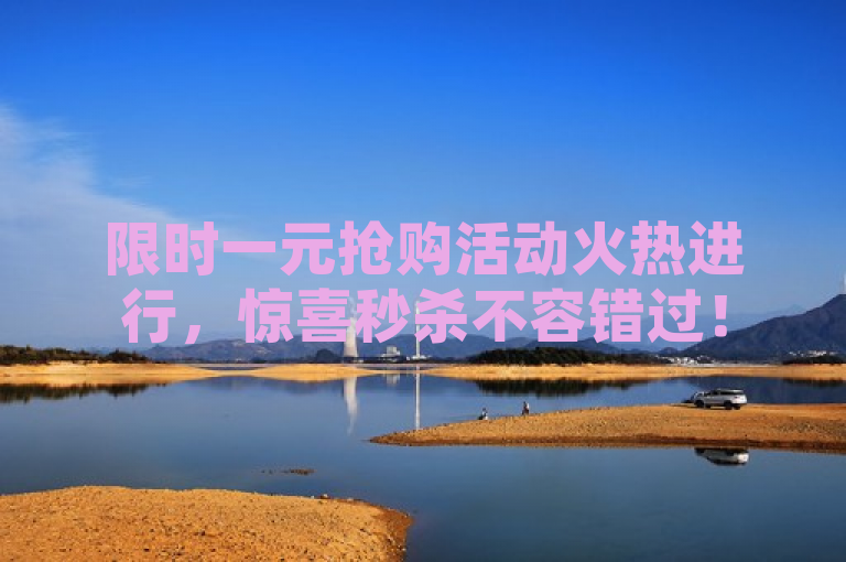 限时一元抢购活动火热进行，惊喜秒杀不容错过！